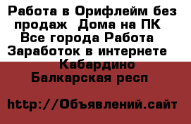 Работа в Орифлейм без продаж. Дома на ПК - Все города Работа » Заработок в интернете   . Кабардино-Балкарская респ.